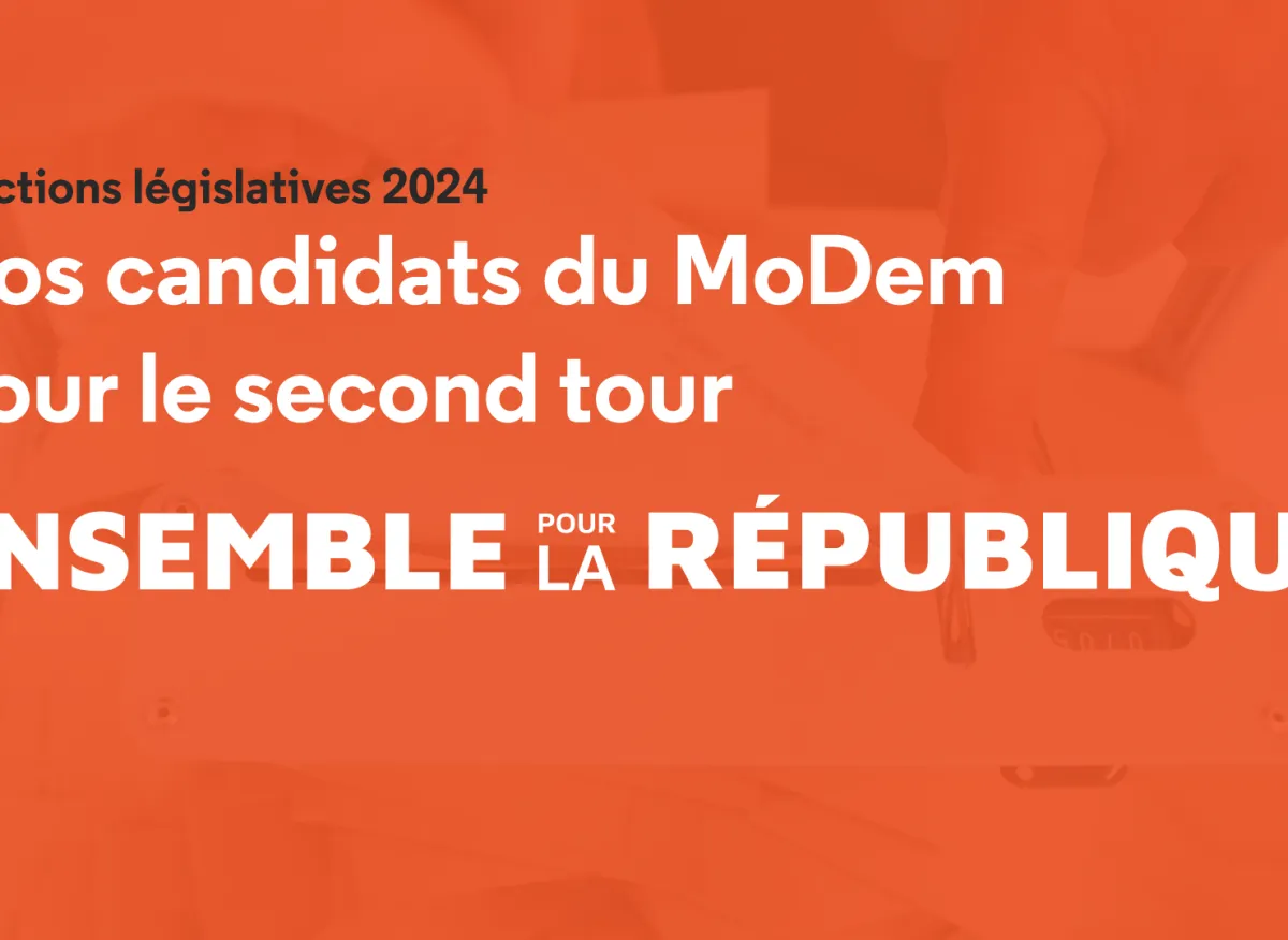 Nos candidats MoDem, Ensemble pour la République, pour le second tour ...